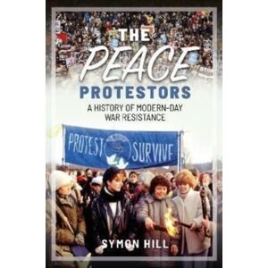 Pen & Sword Books Ltd The Peace Protestors : A History Of Modern-Day War Resistance Pen & Sword Books Ltd The Peace Protestors : A History Of Modern-Day War Resistance