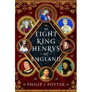 Pen & Sword Books Ltd The Eight King Henrys Of England Pen & Sword Books Ltd The Eight King Henrys Of England