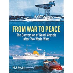 Pen & Sword Books Ltd From War To Peace : The Conversion Of Naval Vessels After Two World Wars Pen & Sword Books Ltd From War To Peace : The Conversion Of Naval Vessels After Two World Wars