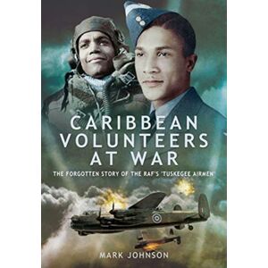 Pen & Sword Books Ltd Caribbean Volunteers At War : The Forgotten Story Of The Raf'S 'Tuskegee Airmen' Pen & Sword Books Ltd Caribbean Volunteers At War : The Forgotten Story Of The Raf'S 'Tuskegee Airmen'