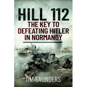 Pen & Sword Books Ltd Hill 112: The Key To Defeating Hitler In Normandy Pen & Sword Books Ltd Hill 112: The Key To Defeating Hitler In Normandy
