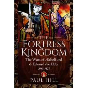 Pen & Sword Books Ltd The Fortress Kingdom : The Wars Of Aethelflaed And Edward The Elder, 899-927 Pen & Sword Books Ltd The Fortress Kingdom : The Wars Of Aethelflaed And Edward The Elder, 899-927