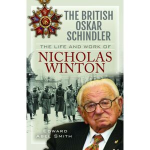 Pen & Sword Books Ltd The British Oskar Schindler : The Life And Work Of Nicholas Winton Pen & Sword Books Ltd The British Oskar Schindler : The Life And Work Of Nicholas Winton