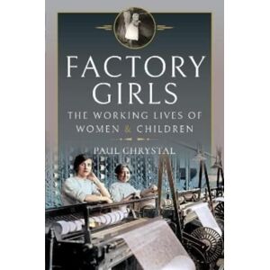 Pen & Sword Books Ltd Factory Girls : The Working Lives Of Women And Children Pen & Sword Books Ltd Factory Girls : The Working Lives Of Women And Children