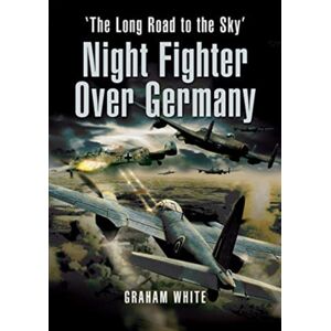 Pen & Sword Books Ltd Night Fighter Over Germany : The Long Road To The Sky Pen & Sword Books Ltd Night Fighter Over Germany : The Long Road To The Sky