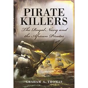 Pen & Sword Books Ltd Pirate Killers : The Royal Navy And The African Pirates Pen & Sword Books Ltd Pirate Killers : The Royal Navy And The African Pirates