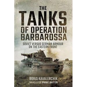 Pen & Sword Books Ltd The Tanks Of Operation Barbarossa : Soviet Versus German Armour On The Eastern Front Pen & Sword Books Ltd The Tanks Of Operation Barbarossa : Soviet Versus German Armour On The Eastern Front