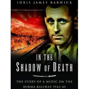 Pen & Sword Books Ltd In The Shadow Of Death : The Story Of A Medic On The Burma Railway, 1942 45 Pen & Sword Books Ltd In The Shadow Of Death : The Story Of A Medic On The Burma Railway, 1942 45