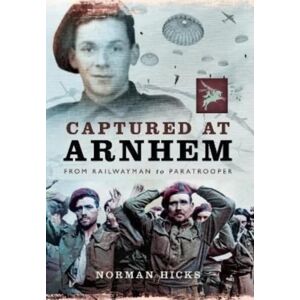 Pen & Sword Books Ltd Captured At Arnhem : From Railwayman To Paratrooper Pen & Sword Books Ltd Captured At Arnhem : From Railwayman To Paratrooper
