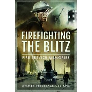 Pen & Sword Books Ltd Firefighting The Blitz : Fire Service Memories Pen & Sword Books Ltd Firefighting The Blitz : Fire Service Memories
