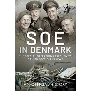 Pen & Sword Books Ltd Soe In Denmark : The Special Operations Executive'S Danish Section In Ww2 Pen & Sword Books Ltd Soe In Denmark : The Special Operations Executive'S Danish Section In Ww2