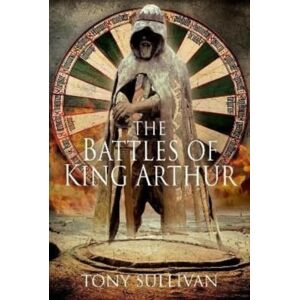 Pen & Sword Books Ltd The Battles Of King Arthur Pen & Sword Books Ltd The Battles Of King Arthur