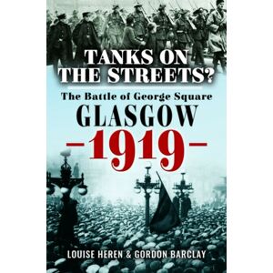Pen & Sword Books Ltd Tanks On The Streets? : The Battle Of George Square, Glasgow, 1919 Pen & Sword Books Ltd Tanks On The Streets? : The Battle Of George Square, Glasgow, 1919