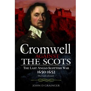 Pen & Sword Books Ltd Cromwell Against The Scots : The Last Anglo-Scottish War 1650-1652 (Revised Edition) Pen & Sword Books Ltd Cromwell Against The Scots : The Last Anglo-Scottish War 1650-1652 (Revised Edition)