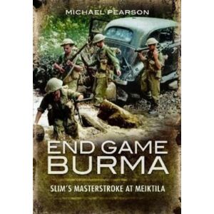 Pen & Sword Books Ltd End Game Burma 1945 : Slim'S Masterstroke At Meiktila Pen & Sword Books Ltd End Game Burma 1945 : Slim'S Masterstroke At Meiktila