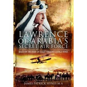 Pen & Sword Books Ltd Lawrence Of Arabia'S Secret Air Force : Based On The Diary Of Flight Sergeant George Hynes Pen & Sword Books Ltd Lawrence Of Arabia'S Secret Air Force : Based On The Diary Of Flight Sergeant George Hynes