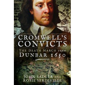 Pen & Sword Books Ltd Cromwell'S Convicts : The Death March From Dunbar 1650 Pen & Sword Books Ltd Cromwell'S Convicts : The Death March From Dunbar 1650