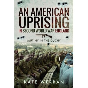 Pen & Sword Books Ltd An American Uprising In Second World War England : Mutiny In The Duchy Pen & Sword Books Ltd An American Uprising In Second World War England : Mutiny In The Duchy