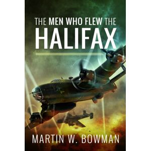 Pen & Sword Books Ltd The Men Who Flew The Halifax Pen & Sword Books Ltd The Men Who Flew The Halifax