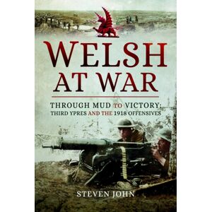 Pen & Sword Books Ltd The Welsh At War : Through Mud To Victory: Third Ypres And The 1918 Offensives Pen & Sword Books Ltd The Welsh At War : Through Mud To Victory: Third Ypres And The 1918 Offensives