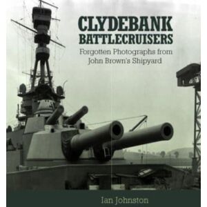 Pen & Sword Books Ltd Clydebank Battlecruisers : Forgotten Photographs From John Brown'S Shipyard Pen & Sword Books Ltd Clydebank Battlecruisers : Forgotten Photographs From John Brown'S Shipyard