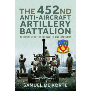 Pen & Sword Books Ltd The 452nd Anti-Aircraft Artillery Battalion : Destroyers Of The Luftwaffe And Jim Crow Pen & Sword Books Ltd The 452nd Anti-Aircraft Artillery Battalion : Destroyers Of The Luftwaffe And Jim Crow