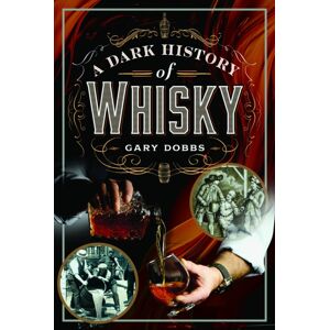 Pen & Sword Books Ltd A Dark History Of Whisky Pen & Sword Books Ltd A Dark History Of Whisky