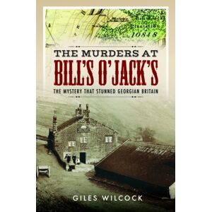 Pen & Sword Books Ltd The Murders At Bill'S O'Jack'S : The Mystery That Stunned Georgian Britain Pen & Sword Books Ltd The Murders At Bill'S O'Jack'S : The Mystery That Stunned Georgian Britain