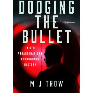 Pen & Sword Books Ltd Dodging The Bullet : Failed Assassinations Throughout History Pen & Sword Books Ltd Dodging The Bullet : Failed Assassinations Throughout History