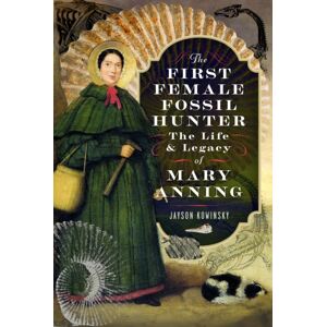 Pen & Sword Books Ltd The First Female Fossil Hunter : The Life And Legacy Of Mary Anning Pen & Sword Books Ltd The First Female Fossil Hunter : The Life And Legacy Of Mary Anning
