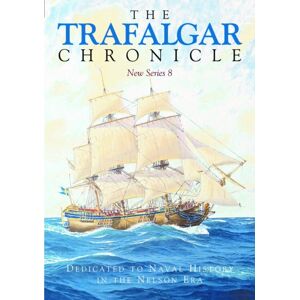 Pen & Sword Books Ltd The Trafalgar Chronicle : Dedicated To Naval History In The Nelson Era: Series 8 Pen & Sword Books Ltd The Trafalgar Chronicle : Dedicated To Naval History In The Nelson Era: Series 8