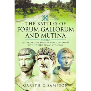 Pen & Sword Books Ltd The Battles Of Forum Gallorum And Mutina, 43 Bc : Caesar, Antony And The Next Generation Of The Third Roman Civil War Pen & Sword Books Ltd The Battles Of Forum Gallorum And Mutina, 43 Bc : Caesar, Antony And The Next Generation Of The Third Roman Civil War