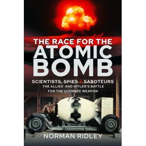 Pen & Sword Books Ltd The Race For The Atomic Bomb : Scientists, Spies And Saboteurs - The Allies' And Hitler'S Battle For The Ultimate Weapon Pen & Sword Books Ltd The Race For The Atomic Bomb : Scientists, Spies And Saboteurs - The Allies' And Hitler'S Battle For The Ultimate Weapon