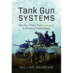 Pen & Sword Books Ltd Tank Gun Systems : The First Thirty Years, 1916 1945: A Technical Examination Pen & Sword Books Ltd Tank Gun Systems : The First Thirty Years, 1916 1945: A Technical Examination