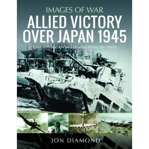 Pen & Sword Books Ltd Allied Victory Over Japan 1945 : Rare Photographs From Wartime Achieves Pen & Sword Books Ltd Allied Victory Over Japan 1945 : Rare Photographs From Wartime Achieves