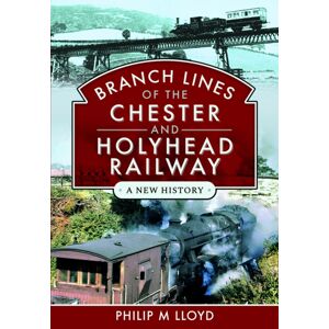 Pen & Sword Books Ltd Branch Lines Of The Chester & Holyhead Railway Pen & Sword Books Ltd Branch Lines Of The Chester & Holyhead Railway