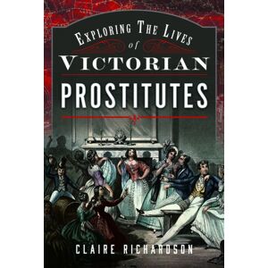 Pen & Sword Books Ltd Exploring The Lives Of Victorian Prostitutes Pen & Sword Books Ltd Exploring The Lives Of Victorian Prostitutes