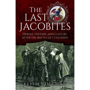 Pen & Sword Books Ltd The Last Jacobites : Heroes, History And Culture After The Battle Of Culloden Pen & Sword Books Ltd The Last Jacobites : Heroes, History And Culture After The Battle Of Culloden
