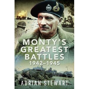 Pen & Sword Books Ltd Monty'S Greatest Battles 1942–1945 Pen & Sword Books Ltd Monty'S Greatest Battles 1942–1945