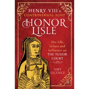 Pen & Sword Books Ltd Henry Viii'S Controversial Aunt, Honor Lisle : Her Life, Letters And Influence On The Tudor Court Pen & Sword Books Ltd Henry Viii'S Controversial Aunt, Honor Lisle : Her Life, Letters And Influence On The Tudor Court