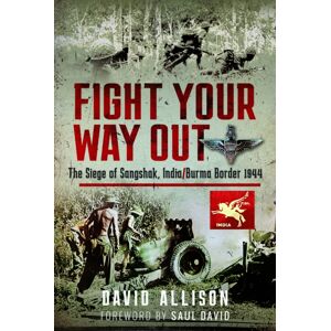 Pen & Sword Books Ltd Fight Your Way Out : The Siege Of Sangshak, India/burma Border, 1944 Pen & Sword Books Ltd Fight Your Way Out : The Siege Of Sangshak, India/burma Border, 1944