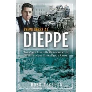 Pen & Sword Books Ltd Eyewitness At Dieppe : The Only First-Hand Account Of Wwii'S Most Disastrous Raid Pen & Sword Books Ltd Eyewitness At Dieppe : The Only First-Hand Account Of Wwii'S Most Disastrous Raid