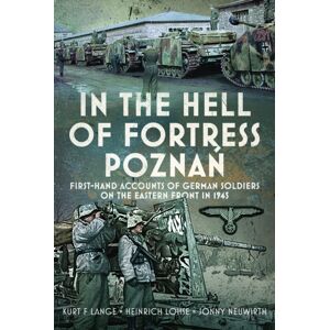 Pen & Sword Books Ltd In The Hell Of Fortress Poznan : First-Hand Accounts Of German Soldiers On The Eastern Front In 1945 Pen & Sword Books Ltd In The Hell Of Fortress Poznan : First-Hand Accounts Of German Soldiers On The Eastern Front In 1945
