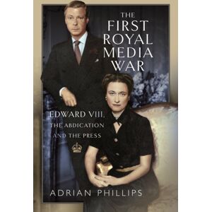 Pen & Sword Books Ltd The First Royal Media War : Edward Viii, The Abdication And The Press Pen & Sword Books Ltd The First Royal Media War : Edward Viii, The Abdication And The Press