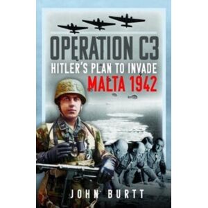 Pen & Sword Books Ltd Operation C3 : Hitler'S Plan To Invade Malta 1942 Pen & Sword Books Ltd Operation C3 : Hitler'S Plan To Invade Malta 1942