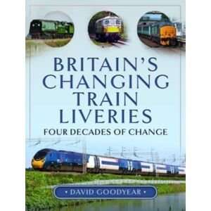 Pen & Sword Books Ltd Britain S Changing Train Liveries : Four Decades Of Change Pen & Sword Books Ltd Britain S Changing Train Liveries : Four Decades Of Change