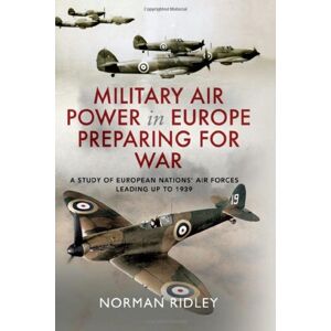 Pen & Sword Books Ltd Military Air Power In Europe Preparing For War : A Study Of European Nations' Air Forces Leading Up To 1939 Pen & Sword Books Ltd Military Air Power In Europe Preparing For War : A Study Of European Nations' Air Forces Leading Up To 1939