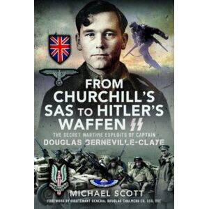Pen & Sword Books Ltd From Churchill'S Sas To Hitler'S Waffen-Ss : The Secret Wartime Exploits Of Captain Douglas Berneville-Claye Pen & Sword Books Ltd From Churchill'S Sas To Hitler'S Waffen-Ss : The Secret Wartime Exploits Of Captain Douglas Berneville-Claye