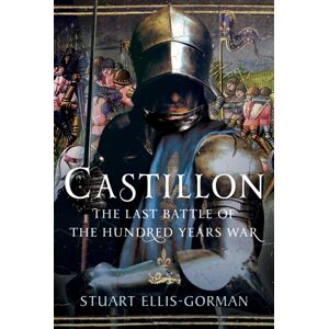 Pen & Sword Books Ltd Castillon : The Last Battle Of The Hundred Years War Pen & Sword Books Ltd Castillon : The Last Battle Of The Hundred Years War