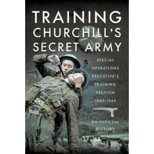 Pen & Sword Books Ltd Training Churchill'S Secret Army : Special Operations Executive S Training Section, 1940-1945 Pen & Sword Books Ltd Training Churchill'S Secret Army : Special Operations Executive S Training Section, 1940-1945